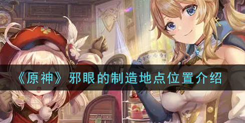 原神邪眼的制造地点位置在哪