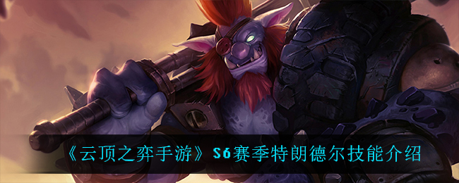 云顶之弈手游S6赛季特朗德尔技能怎么样