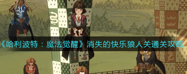 哈利波特魔法觉醒消失的快乐狼人关怎么通关