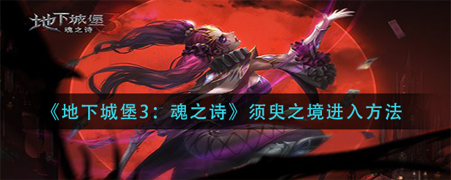 地下城堡3魂之诗须臾之境怎么进入