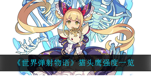 世界弹射物语猫头鹰强度怎么样