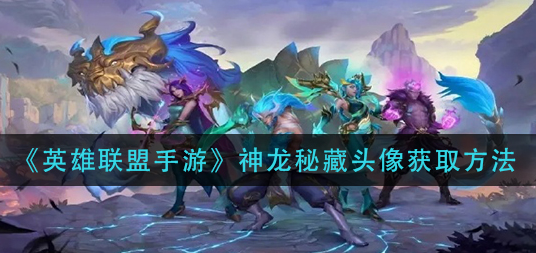 英雄联盟手游神龙秘藏头像怎么获取