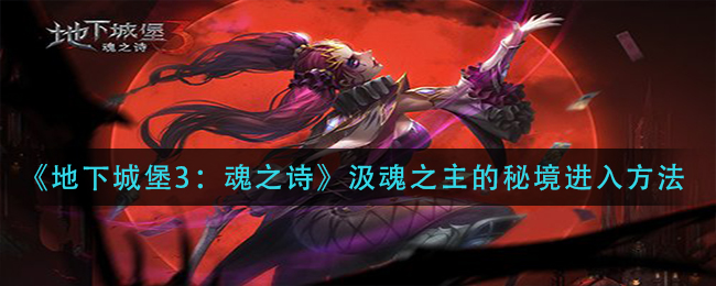 地下城堡3魂之诗汲魂之主的秘境进入方法是什么