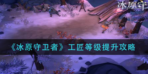 冰原守卫者工匠等级怎么提升