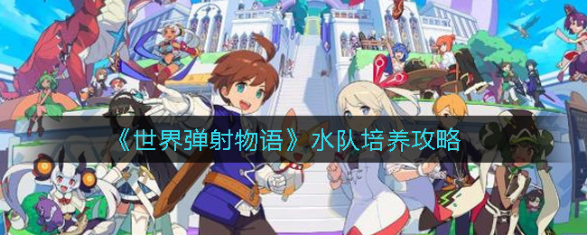 世界弹射物语水队怎么培养