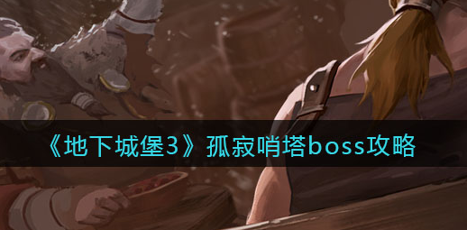 地下城堡3魂之诗孤寂哨塔boss怎么打