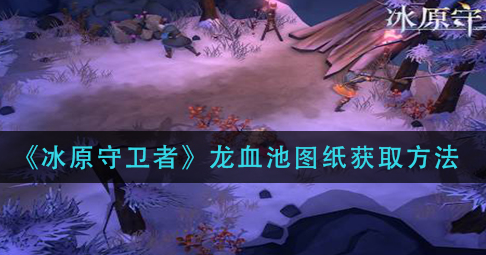 冰原守卫者龙血池图纸怎么获取