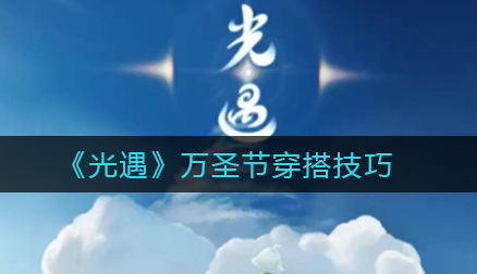 光遇万圣节有什么穿搭技巧