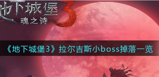 地下城堡3魂之诗拉尔吉斯小boss掉落有哪些