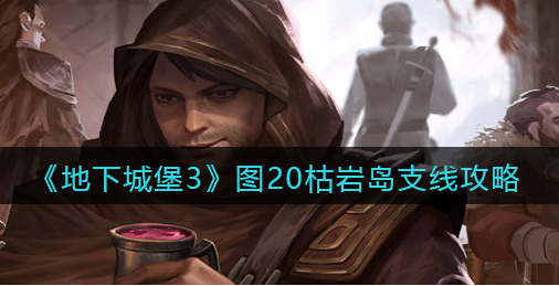 地下城堡3魂之诗图20枯岩岛支线怎么做