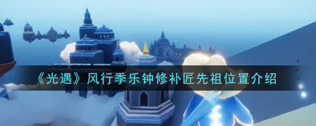 光遇风行季乐钟修补匠先祖位置在哪
