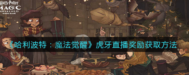 哈利波特魔法觉醒虎牙直播奖励怎么获取