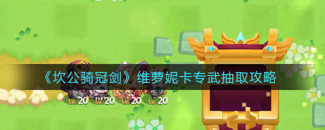 坎公骑冠剑维萝妮卡专武怎么抽取