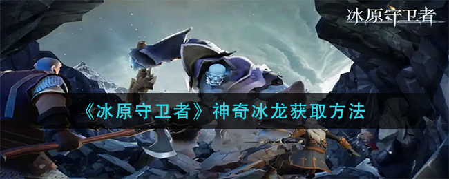 冰原守卫者神奇冰龙怎么获取