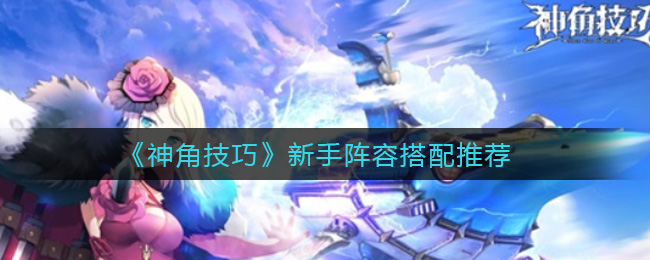 神角技巧新手阵容怎么搭配