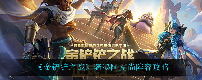 金铲铲之战骑秘阿克尚阵容怎么玩