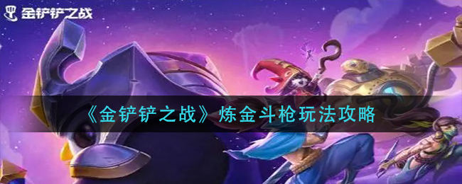 金铲铲之战炼金斗枪怎么玩