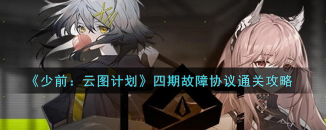 少前云图计划四期故障协议怎么通关