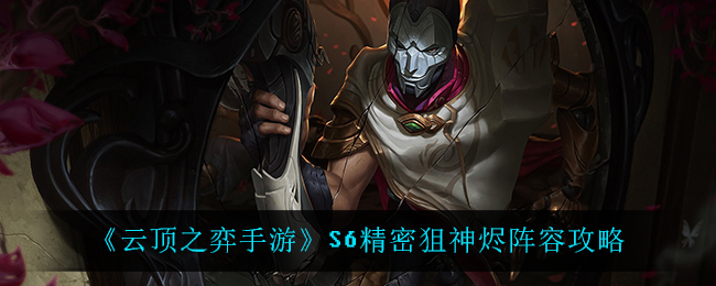 云顶之弈手游S6精密狙神烬阵容怎么搭配