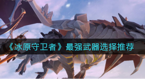 冰原守卫者最强武器怎么选择