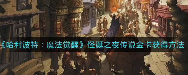哈利波特魔法觉醒怪诞之夜传说金卡怎么获得