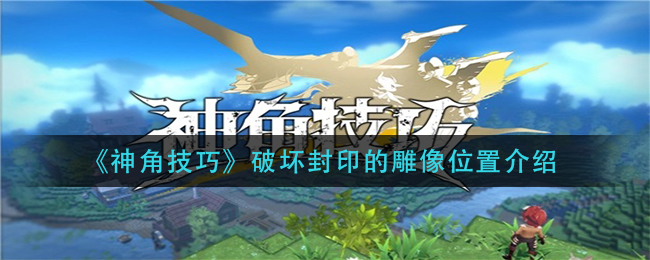 神角技巧破坏封印的雕像位置在哪