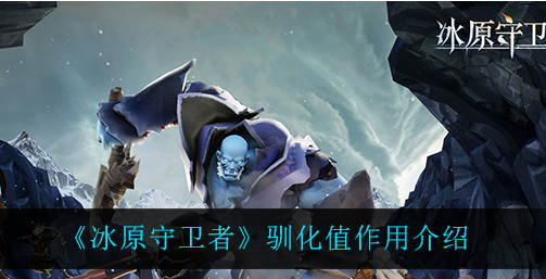 冰原守卫者驯化值有什么作用