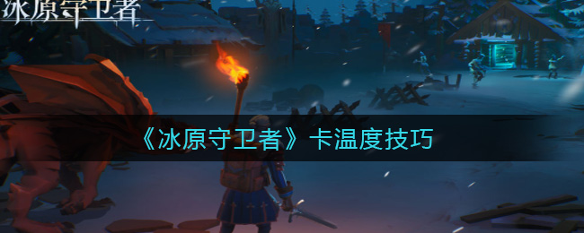 冰原守卫者卡温度技巧有哪些