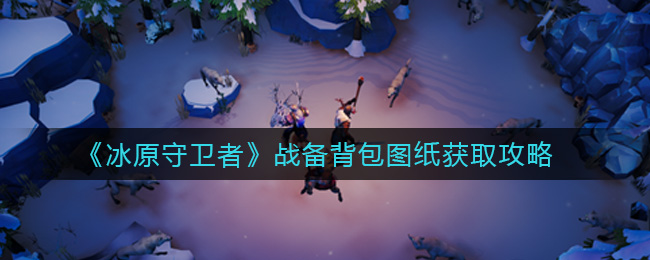 冰原守卫者战备背包图纸怎么获取