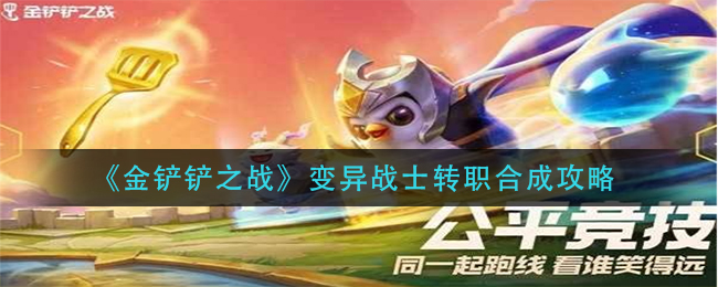 金铲铲之战变异战士转职怎么合成