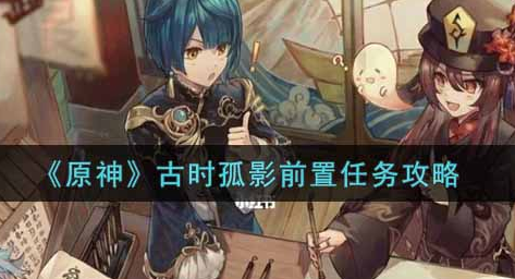 原神古时孤影前置任务怎么做