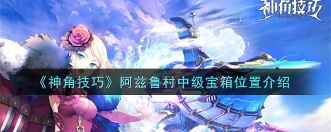 神角技巧阿兹鲁村中级宝箱位置在哪