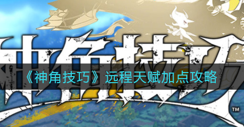 神角技巧远程天赋怎么加点