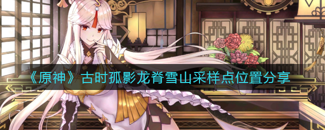 原神古时孤影龙脊雪山采样点位置在哪