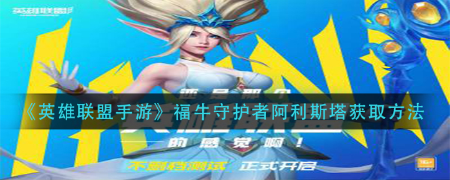 英雄联盟手游福牛守护者阿利斯塔怎么获取