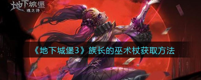地下城堡3魂之诗族长的巫术杖怎么获取