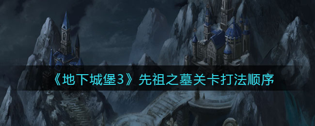 地下城堡3魂之诗先祖之墓关卡打法顺序是什么