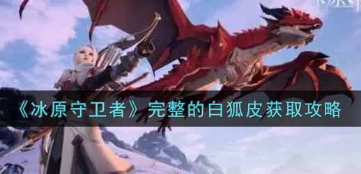 冰原守卫者完整的白狐皮怎么获取