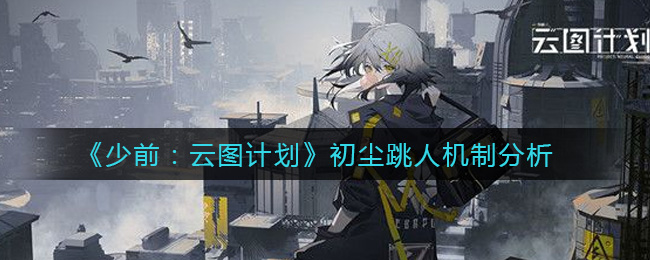 少前云图计划初尘跳人机制是什么