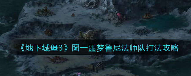 地下城堡3魂之诗图一噩梦鲁尼法师队怎么打