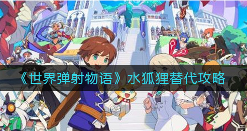 世界弹射物语水狐狸怎么替代
