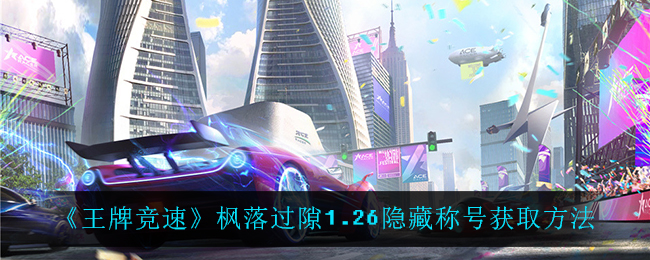 王牌竞速枫落过隙1.26隐藏称号怎么获取