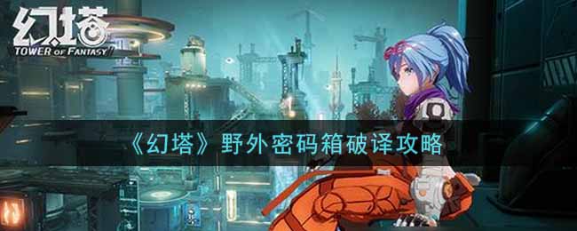 幻塔野外密码箱怎么破译
