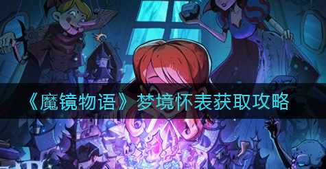 魔镜物语梦境怀表怎么获取