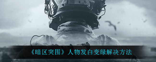 暗区突围人物发白变绿怎么解决
