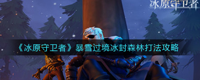 冰原守卫者暴雪过境冰封森林怎么打