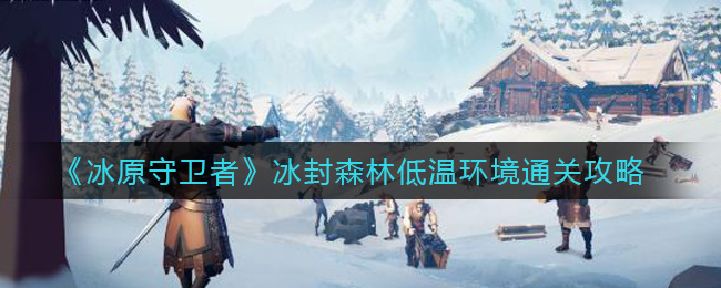 冰原守卫者冰封森林低温环境怎么通关