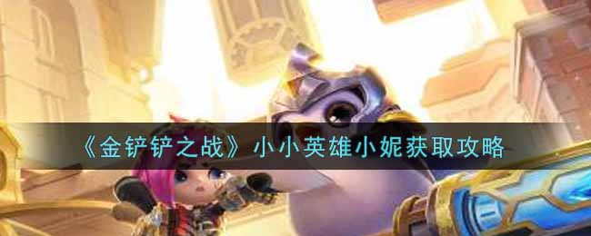 金铲铲之战小小英雄小妮怎么获取