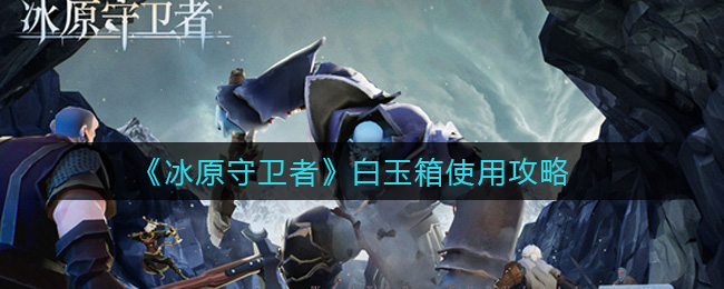 冰原守卫者白玉箱怎么使用