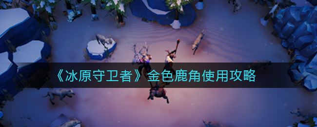 冰原守卫者金色鹿角怎么使用